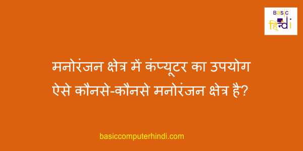 मनोरंजन क्षेत्र में कंप्यूटर का उपयोग ऐसे कौनसे-कौनसे मनोरंजन क्षेत्र है