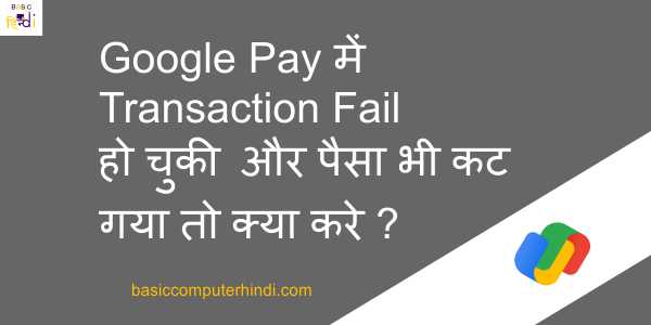 Google Pay में Transaction Fail हो चुकी और पैसा भी कट गया तो क्या करे